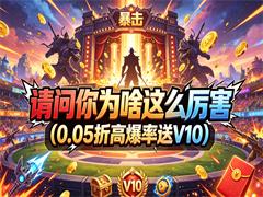 请问你为啥这么厉害（0.05折高爆率送V10）